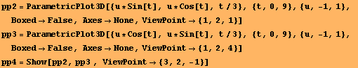 pp2 = ParametricPlot3D[{u * Sin[t], u * Cos[t], t/3}, {t, 0, 9}, {u, -1, 1}, BoxedFals ... xesNone, ViewPoint {1, 2, 4}] pp4 = Show[pp2, pp3 , ViewPoint {3, 2, -1}] 