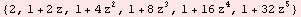 {2, 1 + 2 z, 1 + 4 z^2, 1 + 8 z^3, 1 + 16 z^4, 1 + 32 z^5}